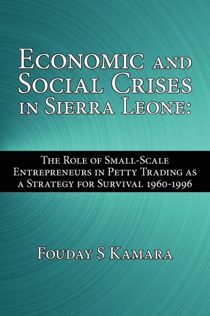 Economic and Social Crises in Sierra Leone: The Role of Small-Scale Entrepreneurs in Petty Trading as a Strategy for Survival 1960-1996