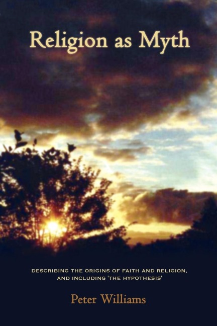 Religion as Myth: Describing the Origins of Faith and Religion, and Including The Hypothesis