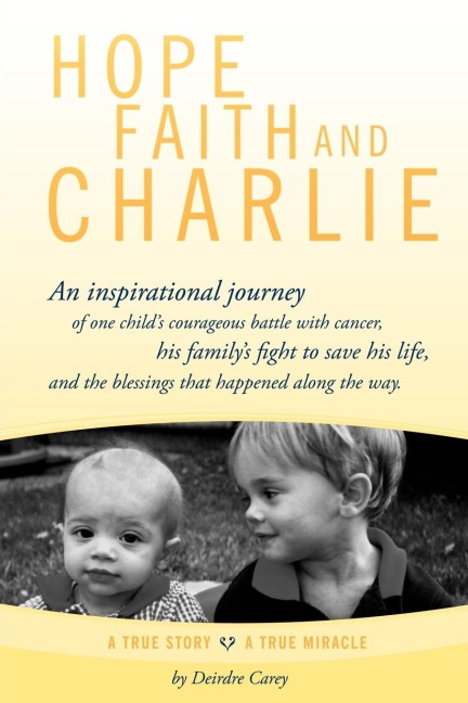 Hope, Faith and Charlie: An Inspirational Journey of a Childs Courageous Battle with Cancer, His Familys Fight to Save His Life, and the Bles