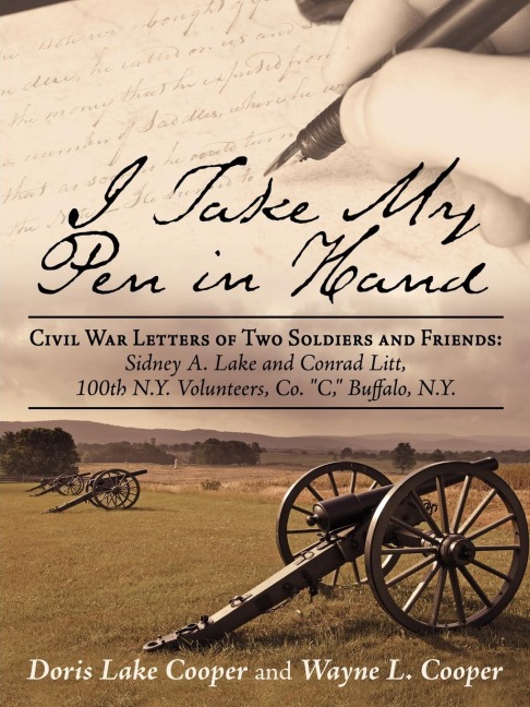 I Take My Pen in Hand: Civil War Letters of Two Soldiers and Friends: Sidney A. Lake and Conrad Litt, 100th N.Y. Volunteers, Co. C, Buffalo