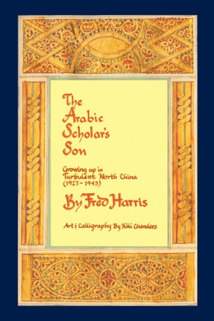The Arabic Scholars Son: Growing Up in Turbulent North China (1927-1943)