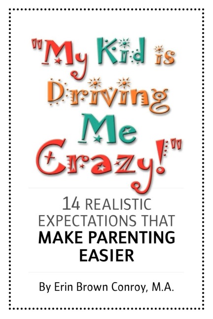 My Kid Is Driving Me Crazy!: 14 Realistic Expectations That Make Parenting Easier