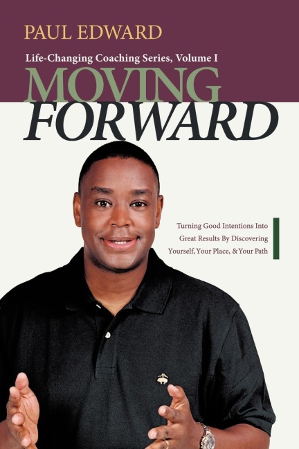 Moving Forward: Turning Good Intentions Into Great Results by Discovering Yourself, Your Place, and Your Path