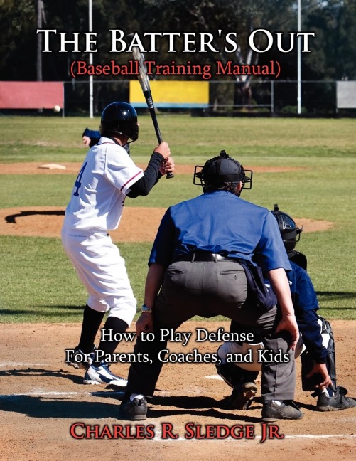 The Batters Out (Baseball Training Manual): How to Play Defense: For Parents, Coaches, and Kids