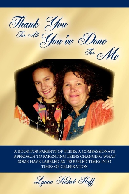 Thank You for All Youve Done for Me: A Book for Parents of Teens: A Compassionate Approach to Parenting Teens Changing What Some Have Labeled as Trou