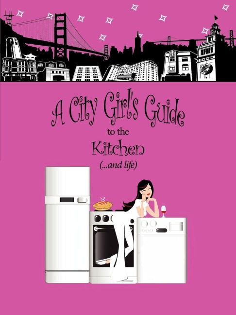 A City Girls Guide to the Kitchen: What Every City Girl Needs to Find Her Way Through the Kitchen Cobwebs and Life