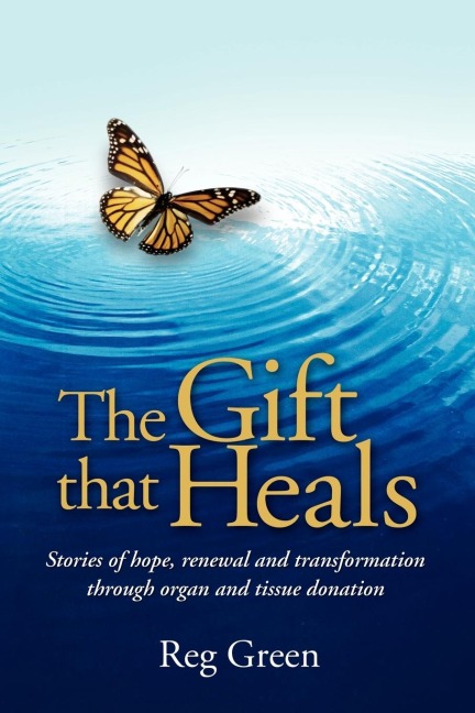 The Gift That Heals: Stories of Hope, Renewal Adn Transformation Through Organ Adn Tissue Donation