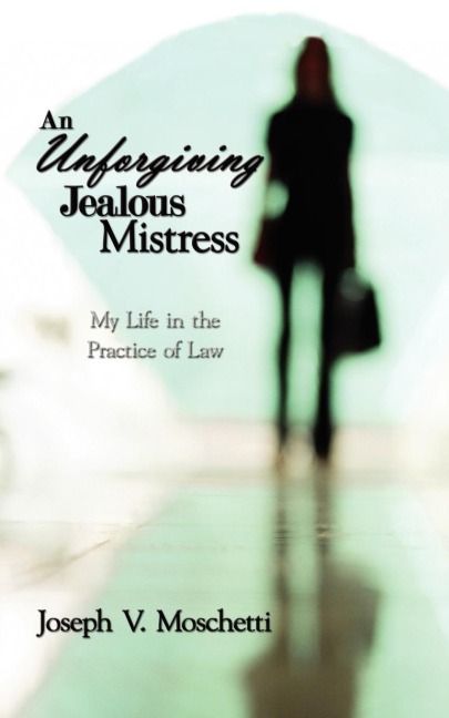 An Unforgiving Jealous Mistress: My Life in the Practice of Law
