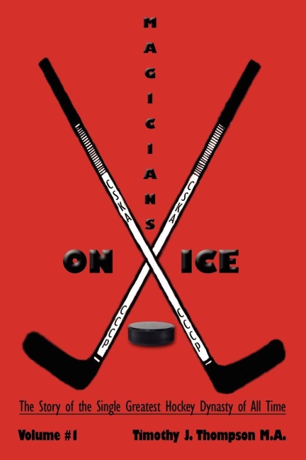 MAGICIANS ON ICE: The Story of the Single Greatest Hockey Dynasty of All Time Volume #1