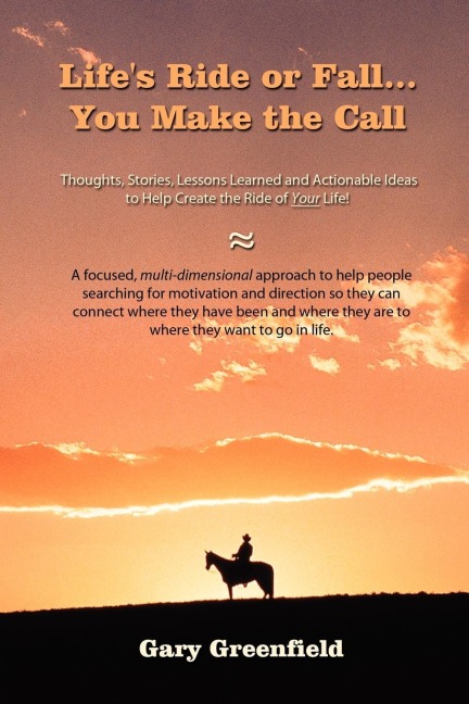 Lifes Ride or Fall...You Make the Call: Thoughts, Stories, Lessons Learned and Actionable Ideas to Help Create the Ride of Your Life!