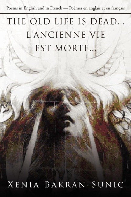 THE OLD LIFE IS DEAD...LANCIENNE VIE EST MORTE...: Poems in English and in French/PoÃ¨mes en anglais et en franÃ§ais