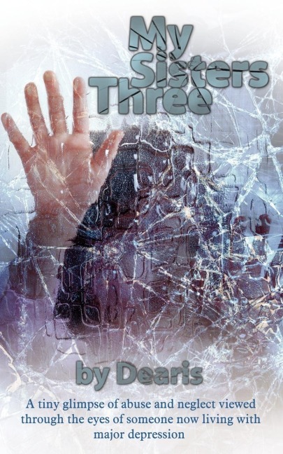 My Sisters Three: A tiny glimpse of abuse and neglect viewed through the eyes of someone now living with major depression