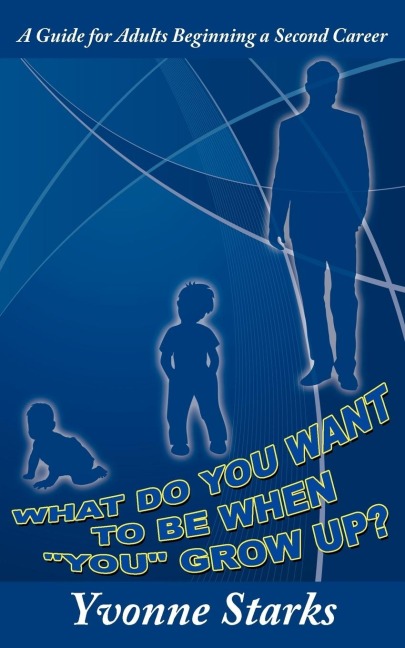 What Do You Want to Be When You Grow Up?: A Guide for Adults Beginning a Second Career