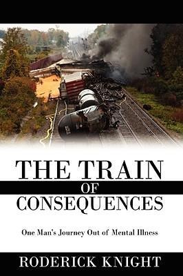 The Train of Consequences: One Mans Journey Out of Mental Illness