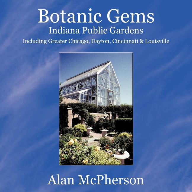 Botanic Gems Indiana Public Gardens: including Greater Chicago, Dayton, Cincinnati & Louisville
