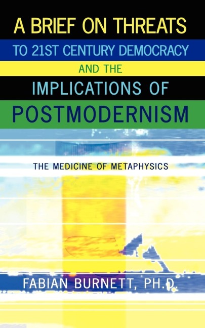 A Brief on Threats to 21st Century Democracy and the Implications of Postmodernism: The Medicine of Metaphysics
