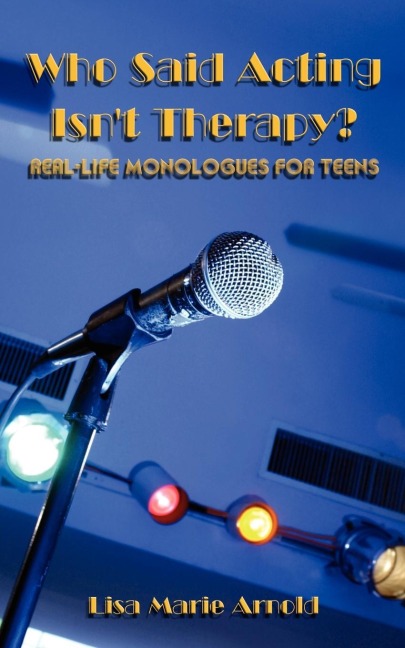 Who Said Acting Isnt Therapy?: Real-Life Monologues for Teens
