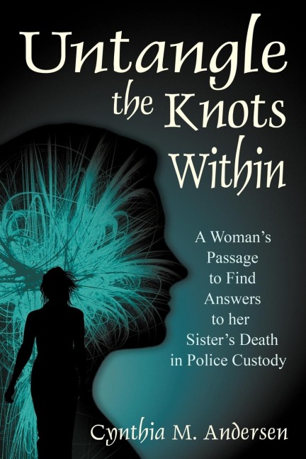 Untangle the Knots Within: A Womans Passage to Find Answers to her Sisters Death in Police Custody
