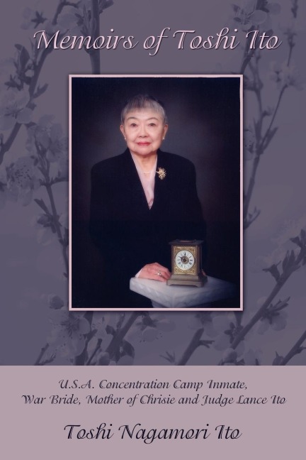 Memoirs of Toshi Ito: U.S.A. Concentration Camp Inmate, War Bride, Mother of Chrisie and Judge Lance Ito