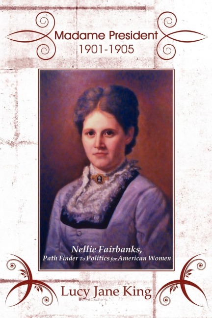 Madame President 1901-1905: Nellie Fairbanks, Path Finder to Politics for American Women