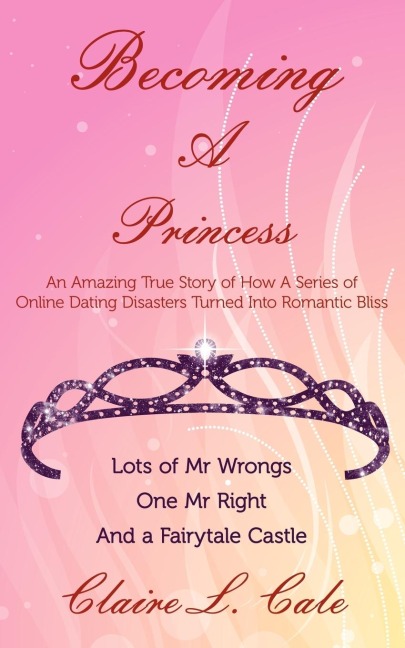 Becoming a Princess: An Amazing True Story of How a Series of Online Dating Disasters Turned Into Romantic Bliss