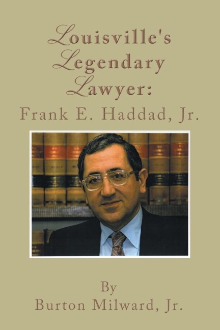 Louisvilles Legendary Lawyer: Frank E. Haddad, Jr.