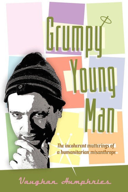 Grumpy Young Man: The Incoherent Mutterings of a Humanitarian Misanthrope