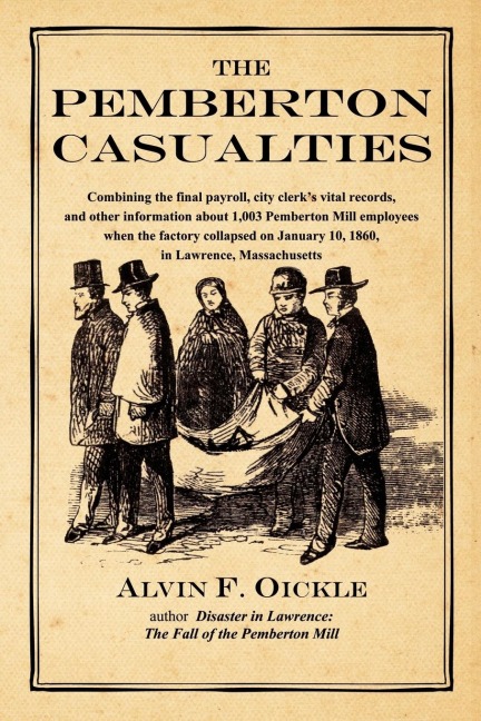 The Pemberton Casualties: Being a compilation of the final payroll, the city clerks vital records, cemetery records, and other information about 1,003 Pemberton Mill employees when the factory collapsed on January 10, 1860, in Lawrence, Massachusetts