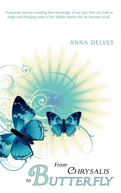 From Chrysalis to Butterfly: A Personal Journey Revealing How Knowledge of Our Past Lives Can Heal Us Today and Divulging Some of the Hidden Depths