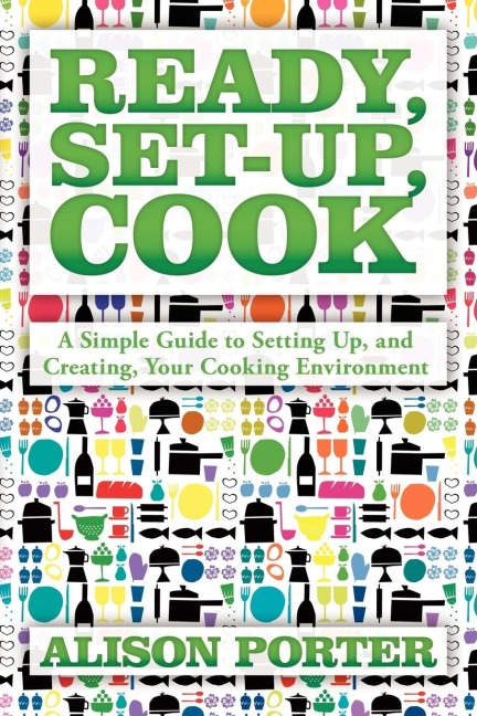 Ready, Set-up, Cook: A Simple Guide to Setting Up, and Creating, Your Cooking Environment