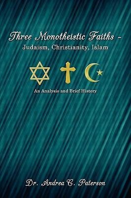 Three Monotheistic Faiths - Judaism, Christianity, Islam: An Analysis and Brief History