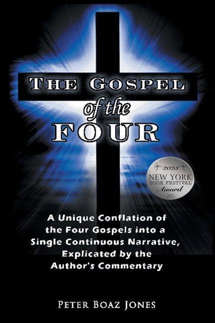 The Gospel of the Four: A Unique Conflation of the Four Gospels into a Single Continuous Narrative, Explicated by the Authors Commentary