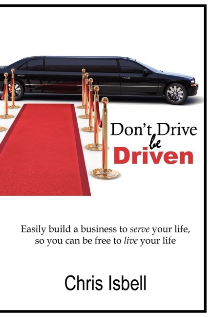 Dont Drive be Driven: Easily build a business to serve your life, so you can be free to live your life
