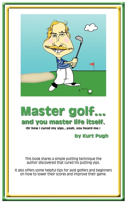Master Golf...and You Master Life Itself: (or How I Cured my Yips...Yeah, You Heard Me)