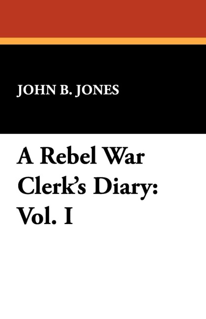A Rebel War Clerks Diary: Vol. I
