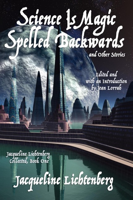 Science Is Magic Spelled Backwards and Other Stories: Jacqueline Lichtenberg Collected, Book One