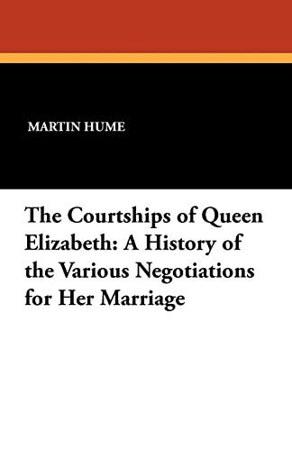 The Courtships of Queen Elizabeth A History of the Various Negotiations for Her Marriage