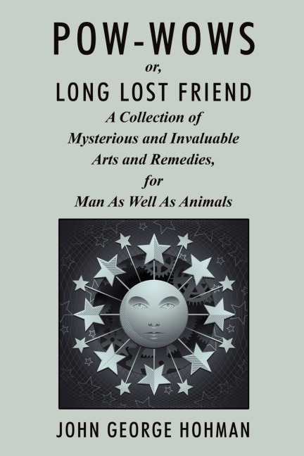 Pow-Wows, or Long Lost Friend: A Collection of Mysterious and Invaluable Arts and Remedies, for Man as Well as Animals