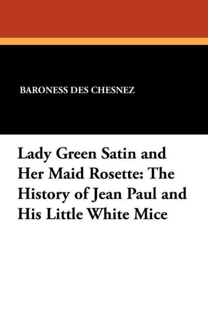 Lady Green Satin and Her Maid Rosette: The History of Jean Paul and His Little White Mice