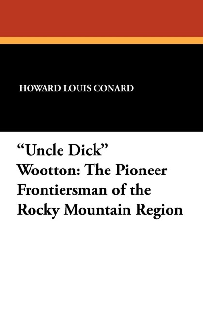 Uncle Dick Wootton: The Pioneer Frontiersman of the Rocky Mountain Region