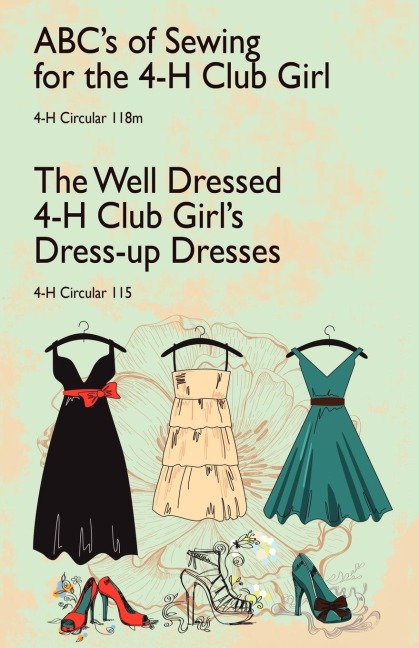 ABCs of Sewing for the 4-H Club Girl and The Well Dressed 4-H Club Girls Dress-up Dresses: 4-H Circulars 118 and 115
