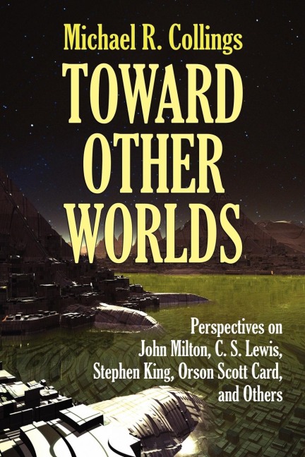 Toward Other Worlds: Perspectives on John Milton, C. S. Lewis, Stephen King, Orson Scott Card, and Others