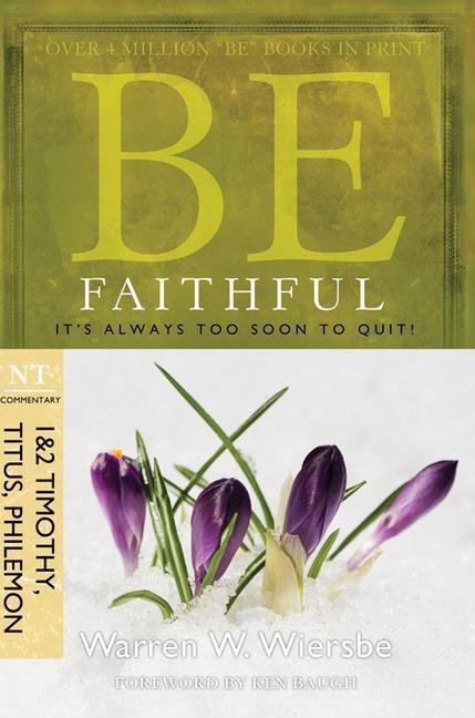 Be Faithful - 1 & 2 Timothy Titus Philemon: Its Always Too Soon to Quit!