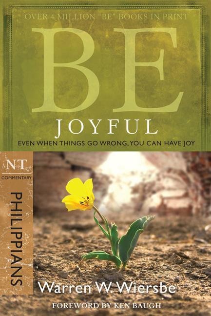 Be Joyful - Philippians: Even When Things Go Wrong, You Can Have Joy