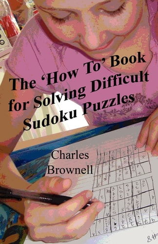The 'how To' Book for Solving Difficult Sudoku Puzzles An Illustrated Methodology for Quickly Solving Difficult and Complex Sudoku Puzzles