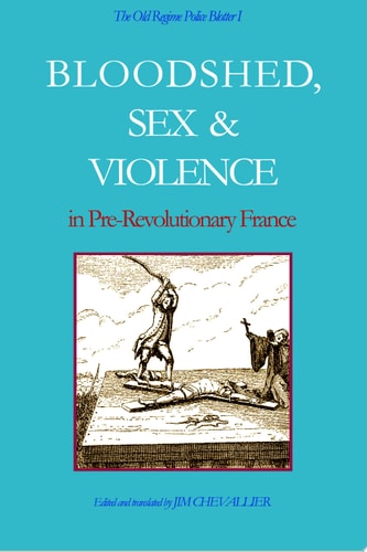 Bloodshed, sex & [and] violence in pre-revolutionary France : early modern true crime
