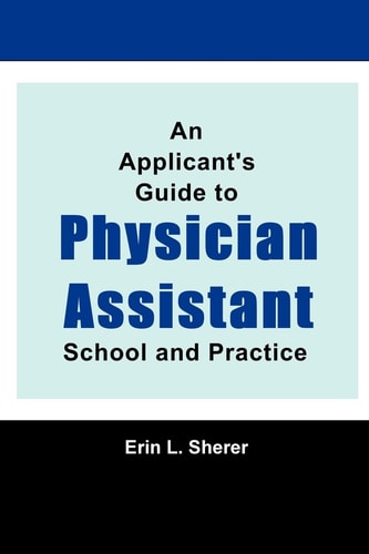 An Applicant's Guide to Physician Assistant School and Practice