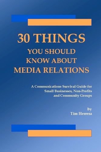 30 Things You Should Know About Media Relations A Communications Survival Guide For Small Businesses, Non-Profits And Community Groups
