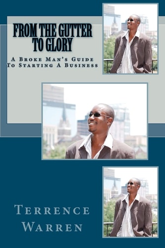 From the Gutter to Glory A Broke Man's Guide to Starting a Business