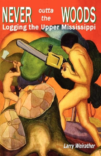 Never Outta The Woods Logging The Upper Mississippi